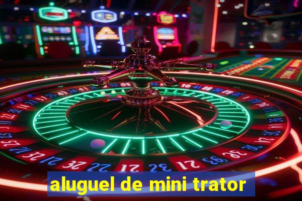 aluguel de mini trator